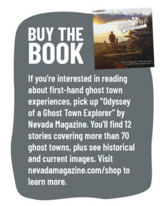 Buy the book If you're interested in reading about first-hand ghost town experiences, pick up "Odyssey of a Ghost Town Explorer" by Nevada Magazine. You'll find 12 stories covering more than 70 ghost towns, plus see historical and current images. 