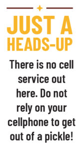 Just a Heads-up: There is no cell service out here. Do not rely on your cellphone to get out of a pickle!