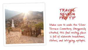 Travel Nevada Pro Tip: Make sure to walk the Silver Terrace Cemetery. Gorgeously situated, this final resting place is full of elaborate headstones, statues, and intriguing epitaphs. 
